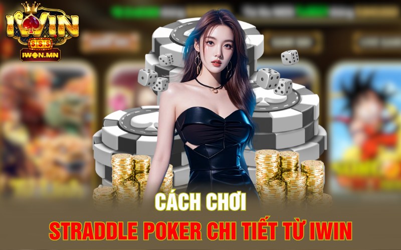 Cách chơi Straddle Poker chi tiết từ iWin