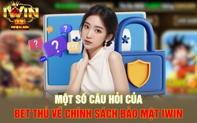 Một số câu hỏi của bet thủ về chính sách bảo mật iWin