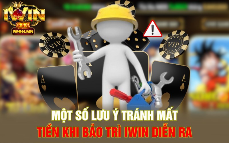 Một số lưu ý tránh mất tiền khi bảo trì iWin diễn ra