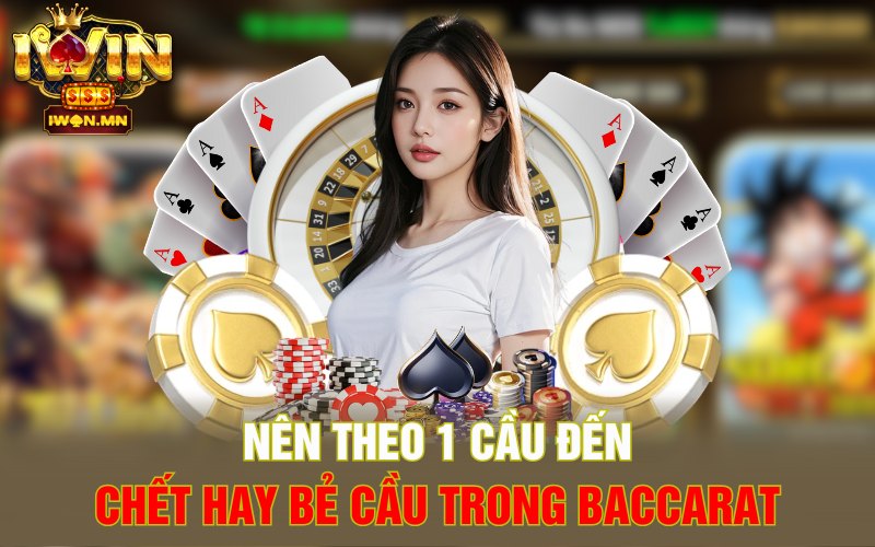 Nên theo 1 cầu đến chết hay bẻ cầu trong Baccarat