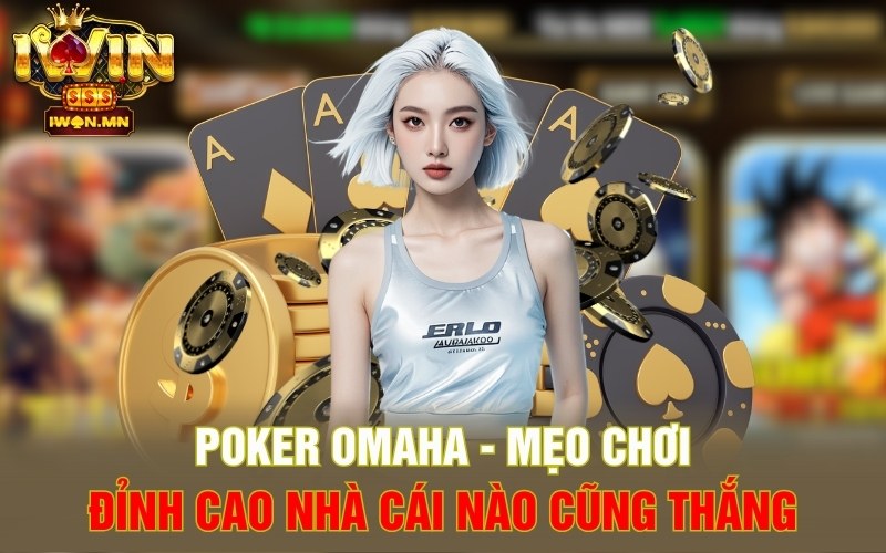 Poker Omaha | Mẹo Chơi Đỉnh Cao Nhà Cái Nào Cũng Thắng