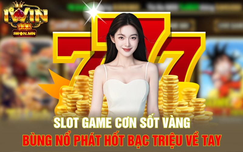 Slot Game Cơn Sốt Vàng | Bùng Nổ Phát Hốt Bạc Triệu Về Tay